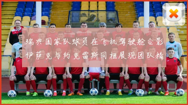 瑞典国家队球员在飞机驾驶舱合影伊萨克与约克雷斯同框展现团队精神