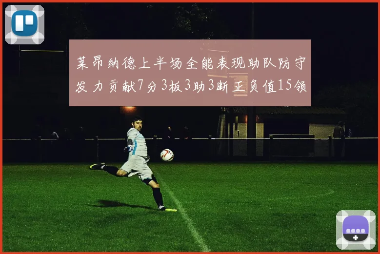 莱昂纳德上半场全能表现助队防守发力贡献7分3板3助3断正负值15领衔全队