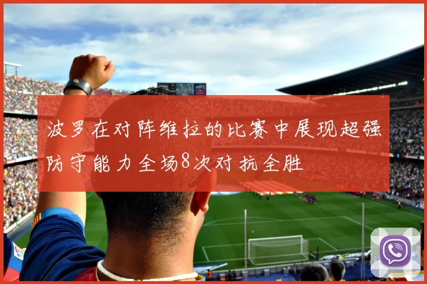波罗在对阵维拉的比赛中展现超强防守能力全场8次对抗全胜