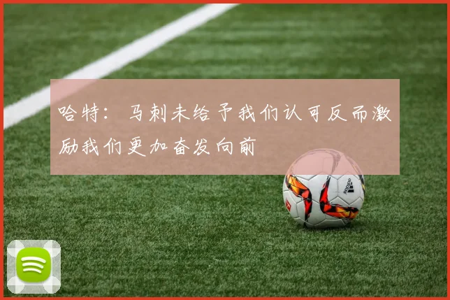 哈特：马刺未给予我们认可反而激励我们更加奋发向前