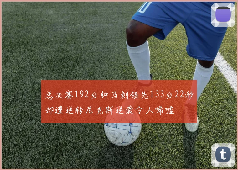 总决赛192分钟马刺领先133分22秒却遭逆转尼克斯逆袭令人唏嘘
